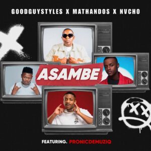 Mathandos, Nvcho & Goodguy Styles – Asambe (feat. Pronic DeMuziq)