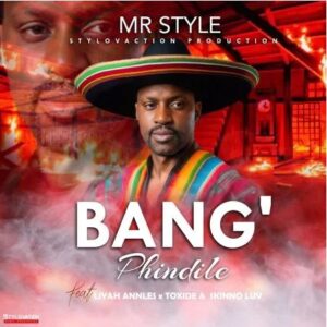 Mr Style – Bang’phindile (feat. Liyah AnnLes, Toxide & Skinno Luv)