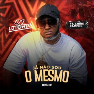 Dj Lutonda – Eu Não Sou o Mesmo (feat. Chris Campos)