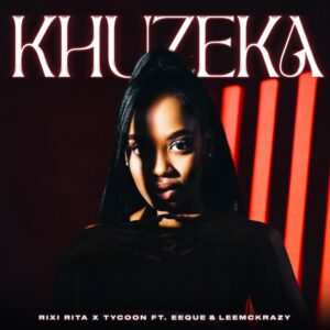 Rixi Rita & Tycoon - Khuzeka (feat. EeQue & LeeMcKrazy)