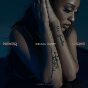 Nadia Nakai – Never Leave (feat. Kash CPT)