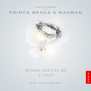 Prince Benza & Maxman – Banaka Nako Ea Me E Haufi (feat. Solly Moholo) [Remix]