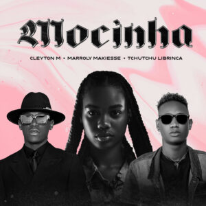 Cleyton M - Mocinha (feat. Tchutchu LiBrinca & Marroly Makiesse)